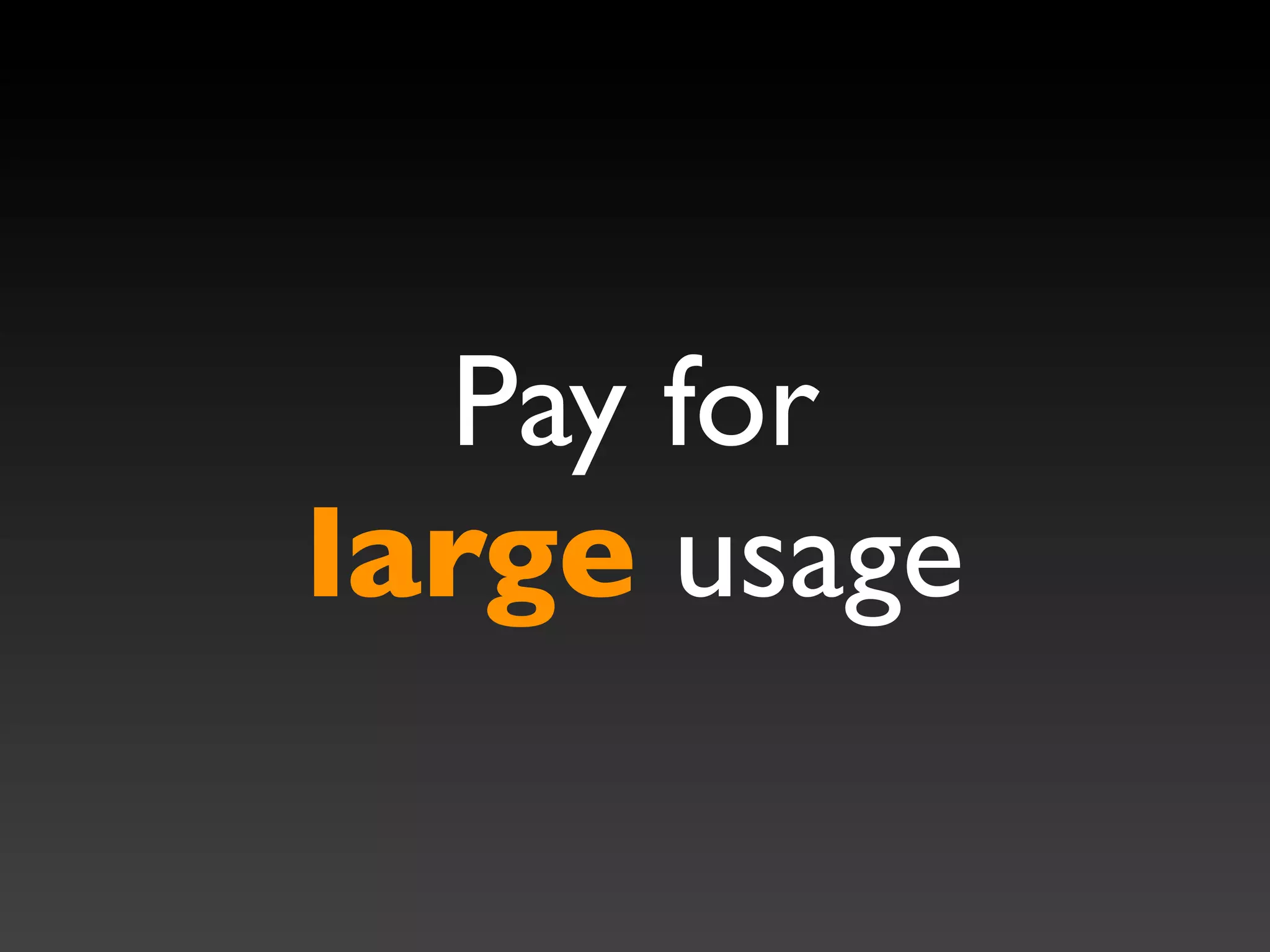 Pay for
large usage
 