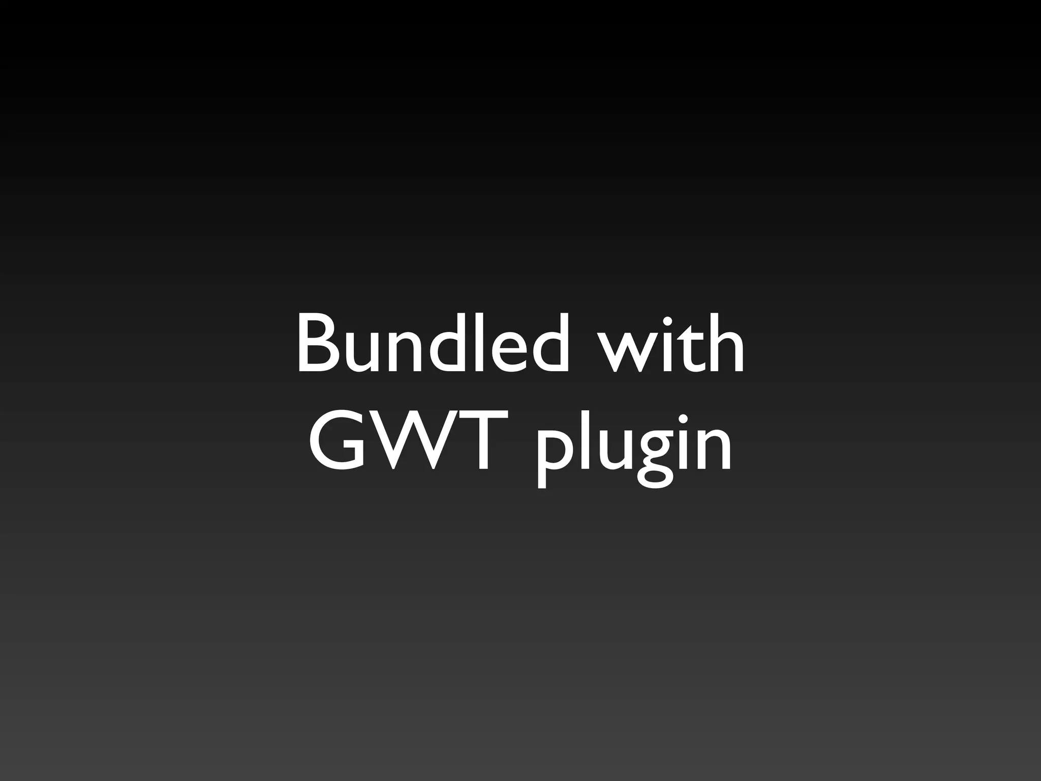Bundled with
GWT plugin
 