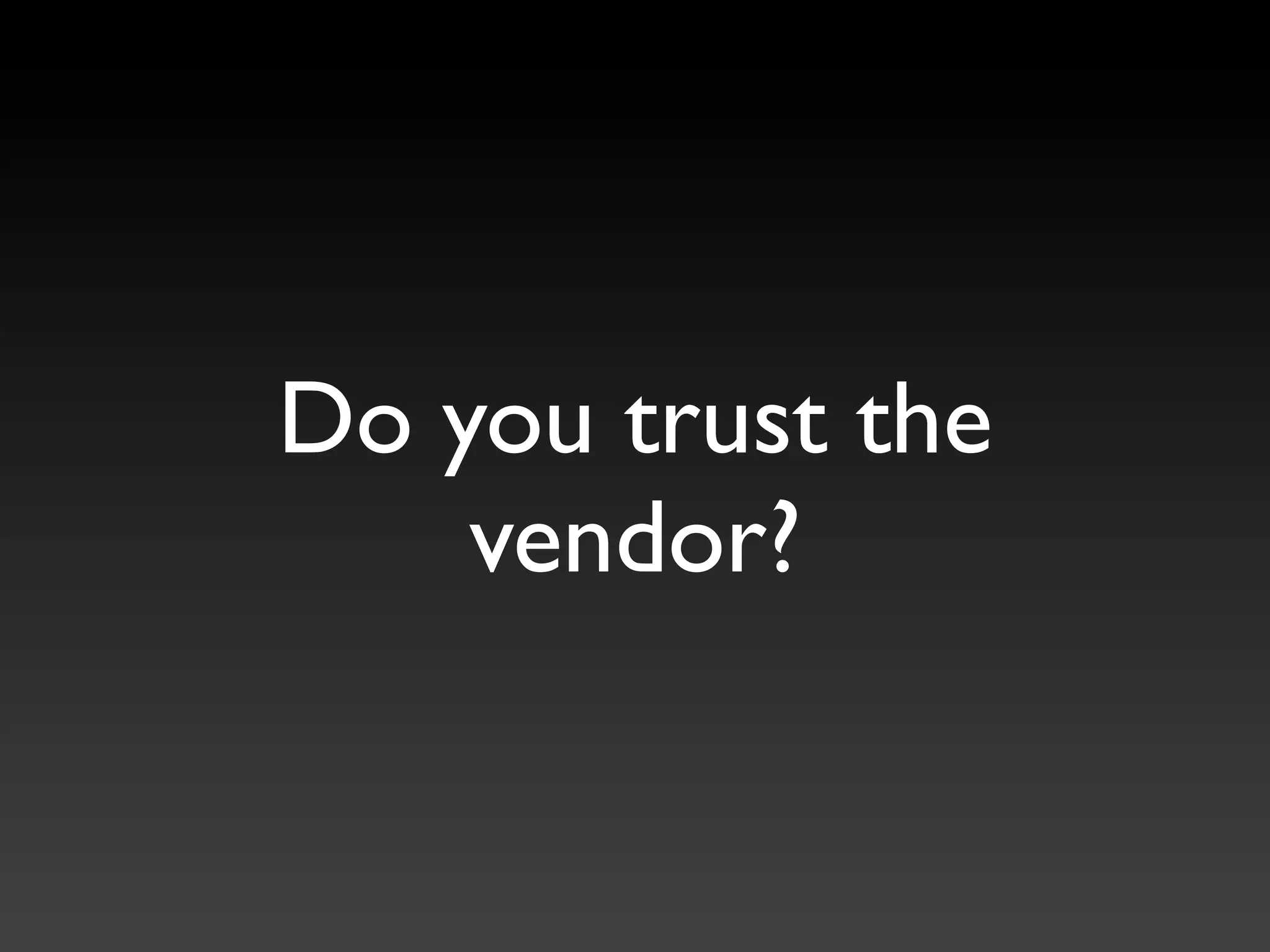 Do you trust the
    vendor?
 