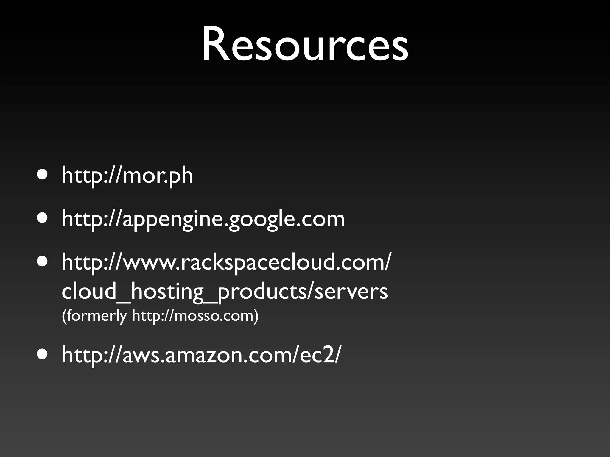 Resources

• http://mor.ph
• http://appengine.google.com
• http://www.rackspacecloud.com/
  cloud_hosting_products/servers
  (formerly http://mosso.com)

• http://aws.amazon.com/ec2/
 