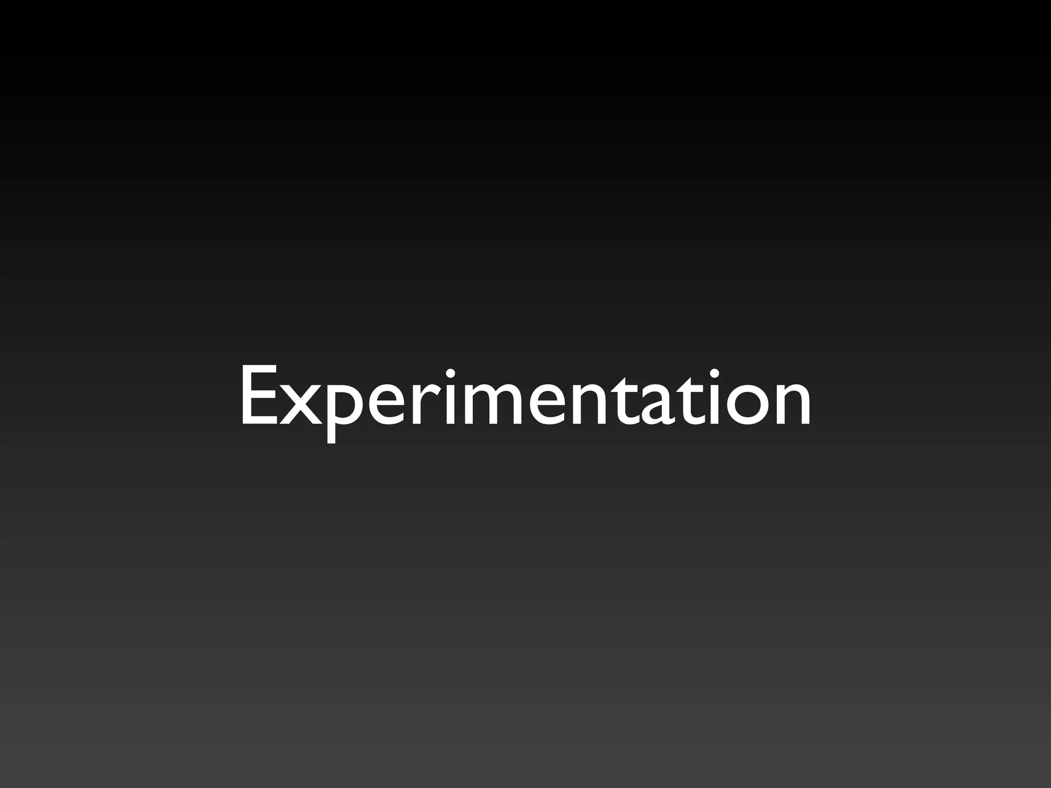 Experimentation
 