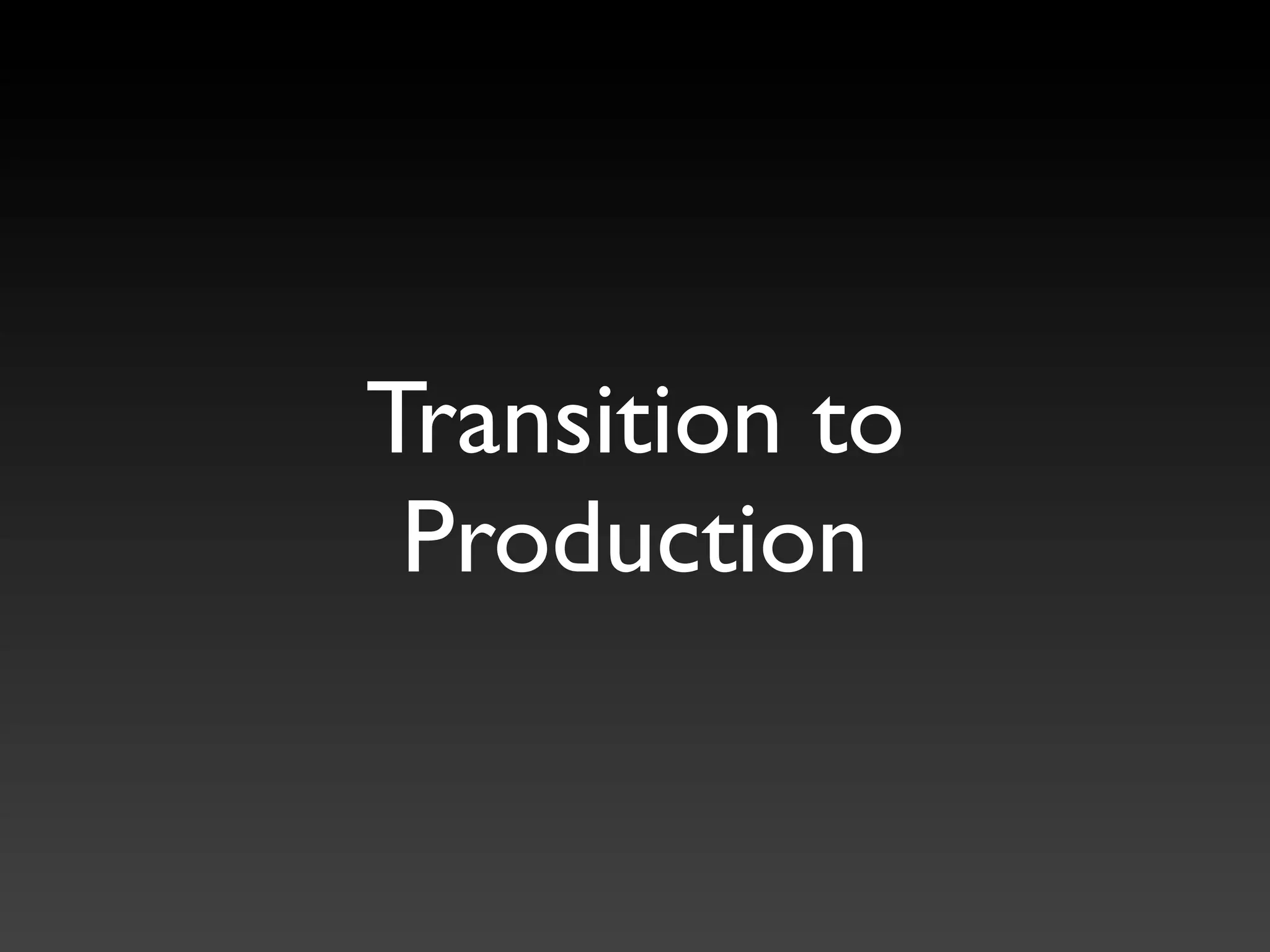Transition to
 Production
 