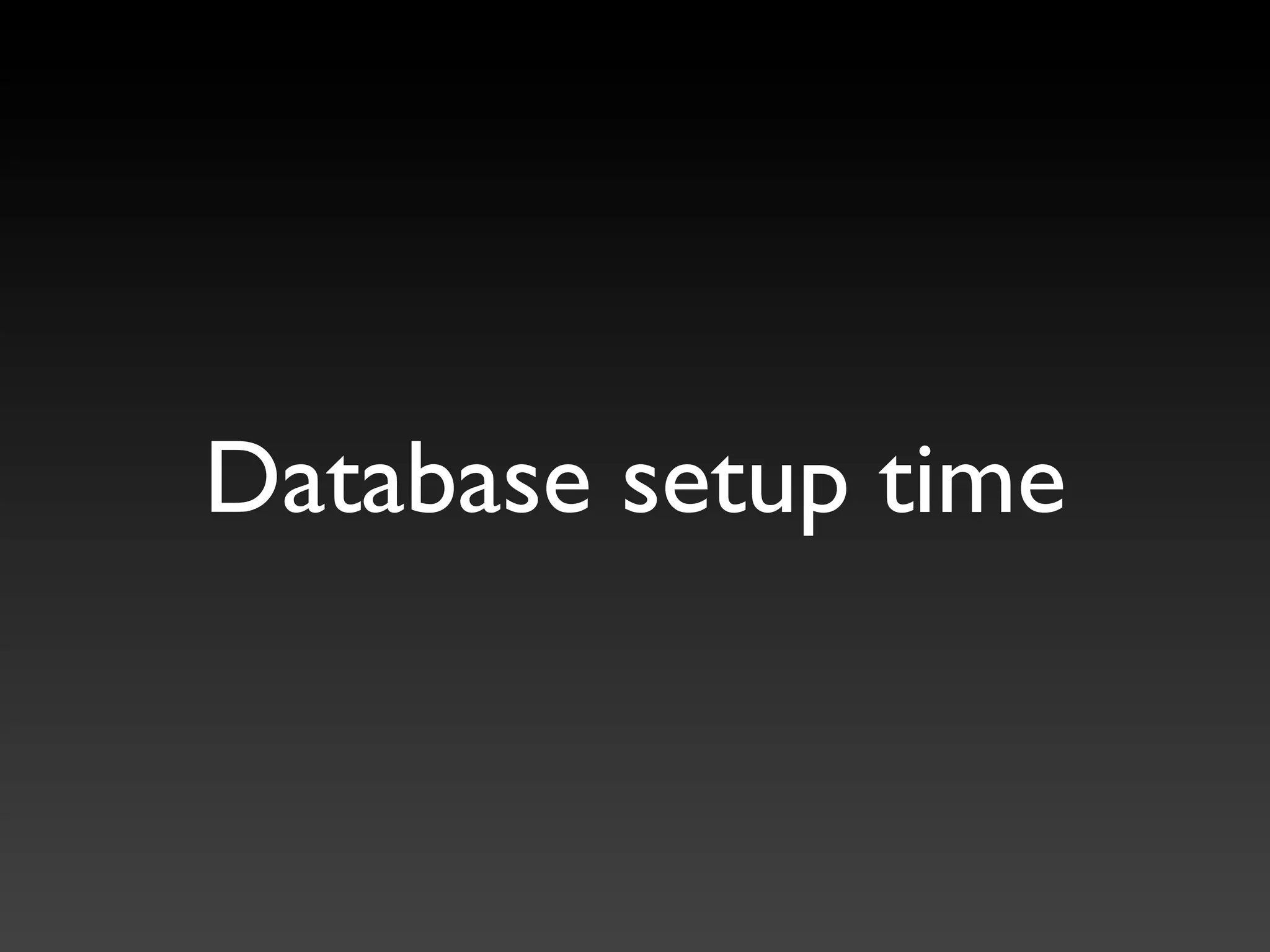 Database setup time
 