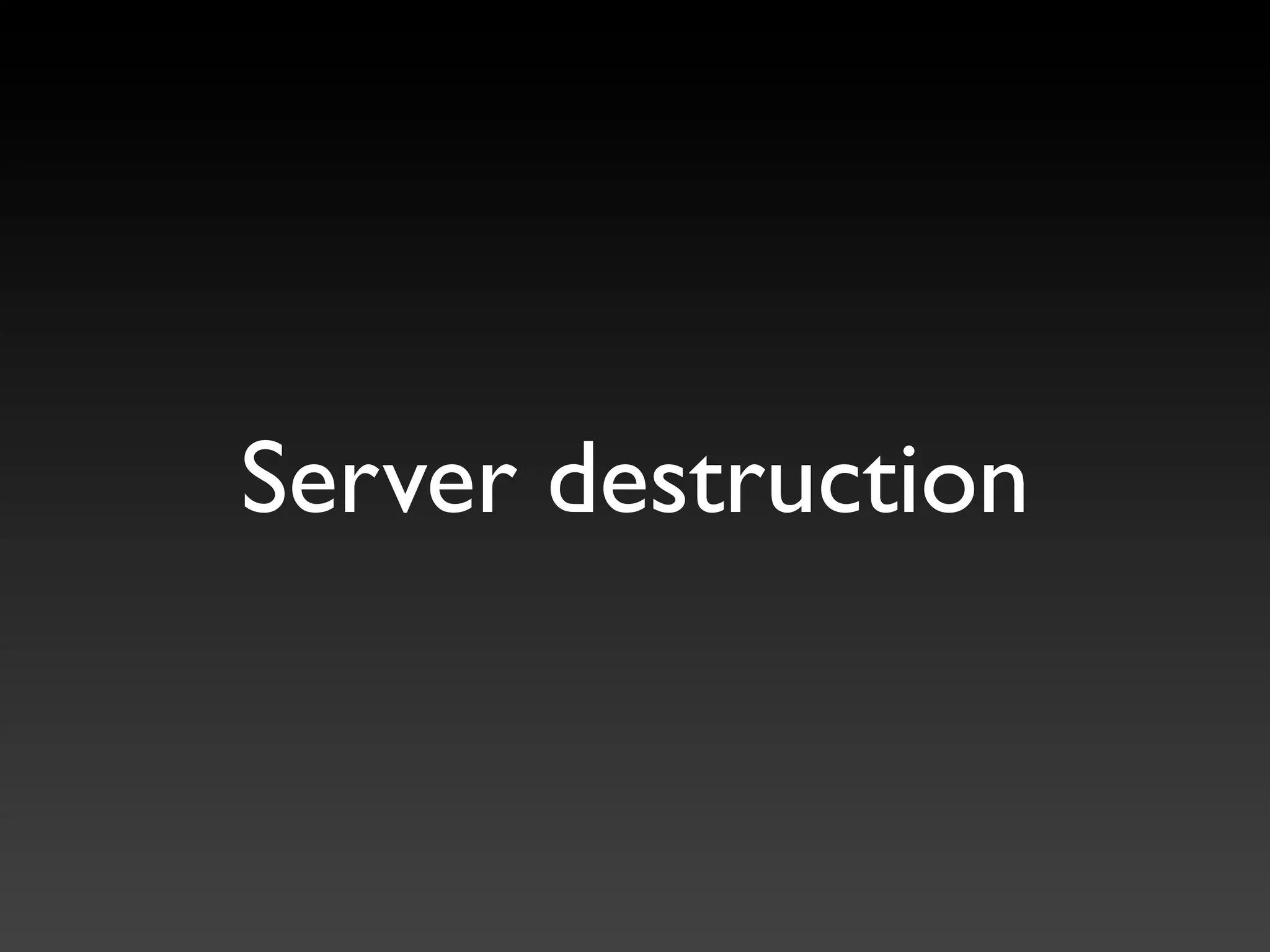 Server destruction
 