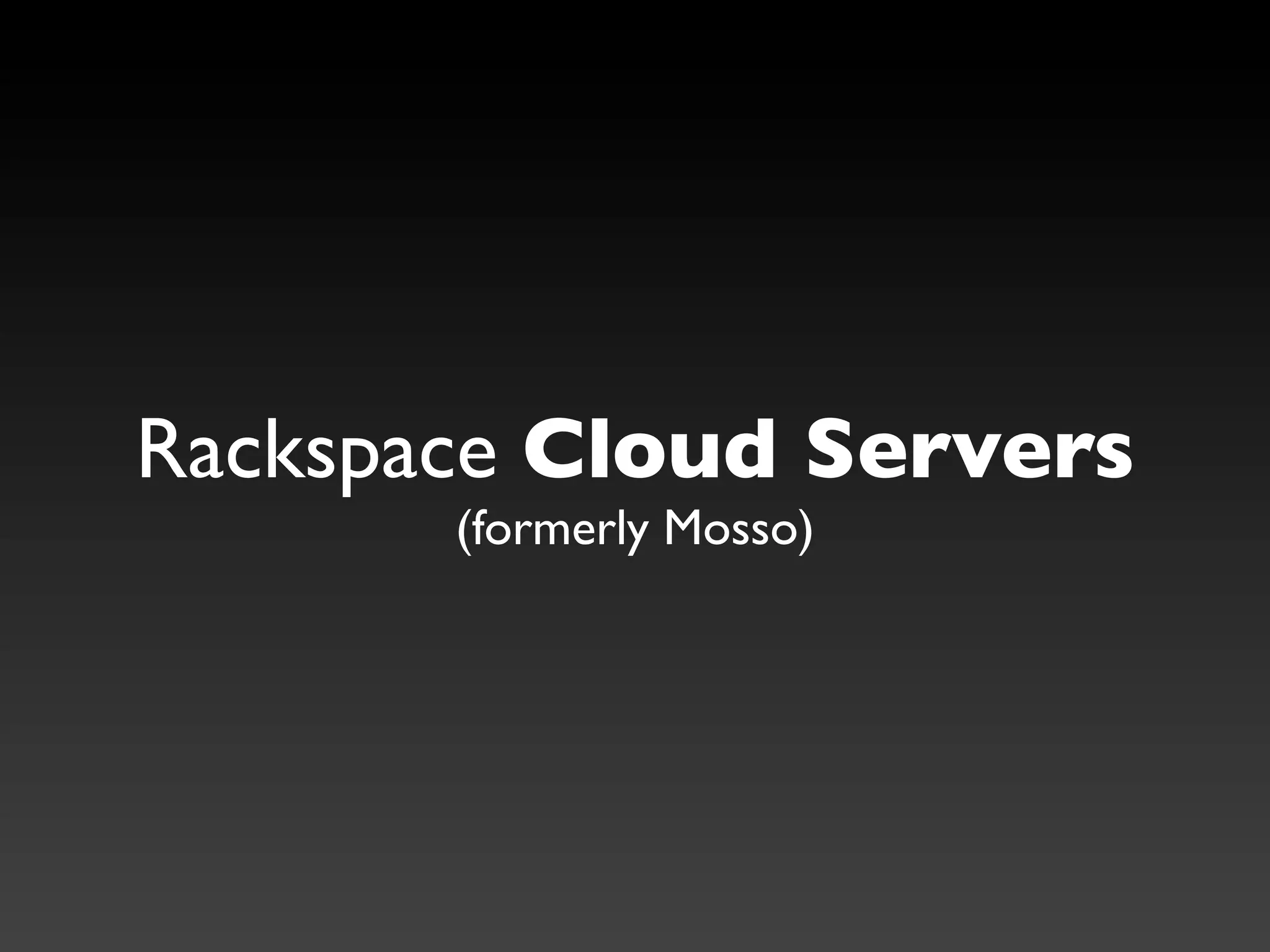 Rackspace Cloud Servers
       (formerly Mosso)
 