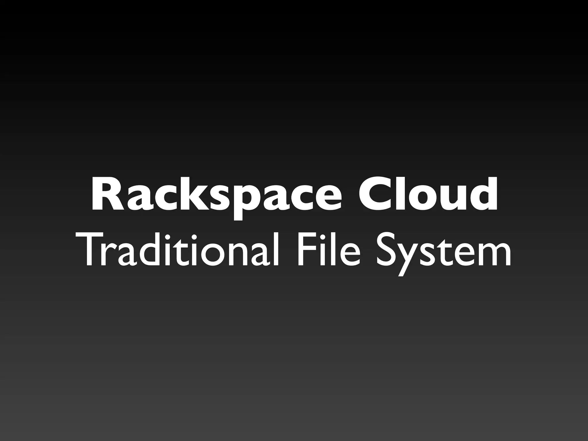 Rackspace Cloud
Traditional File System
 