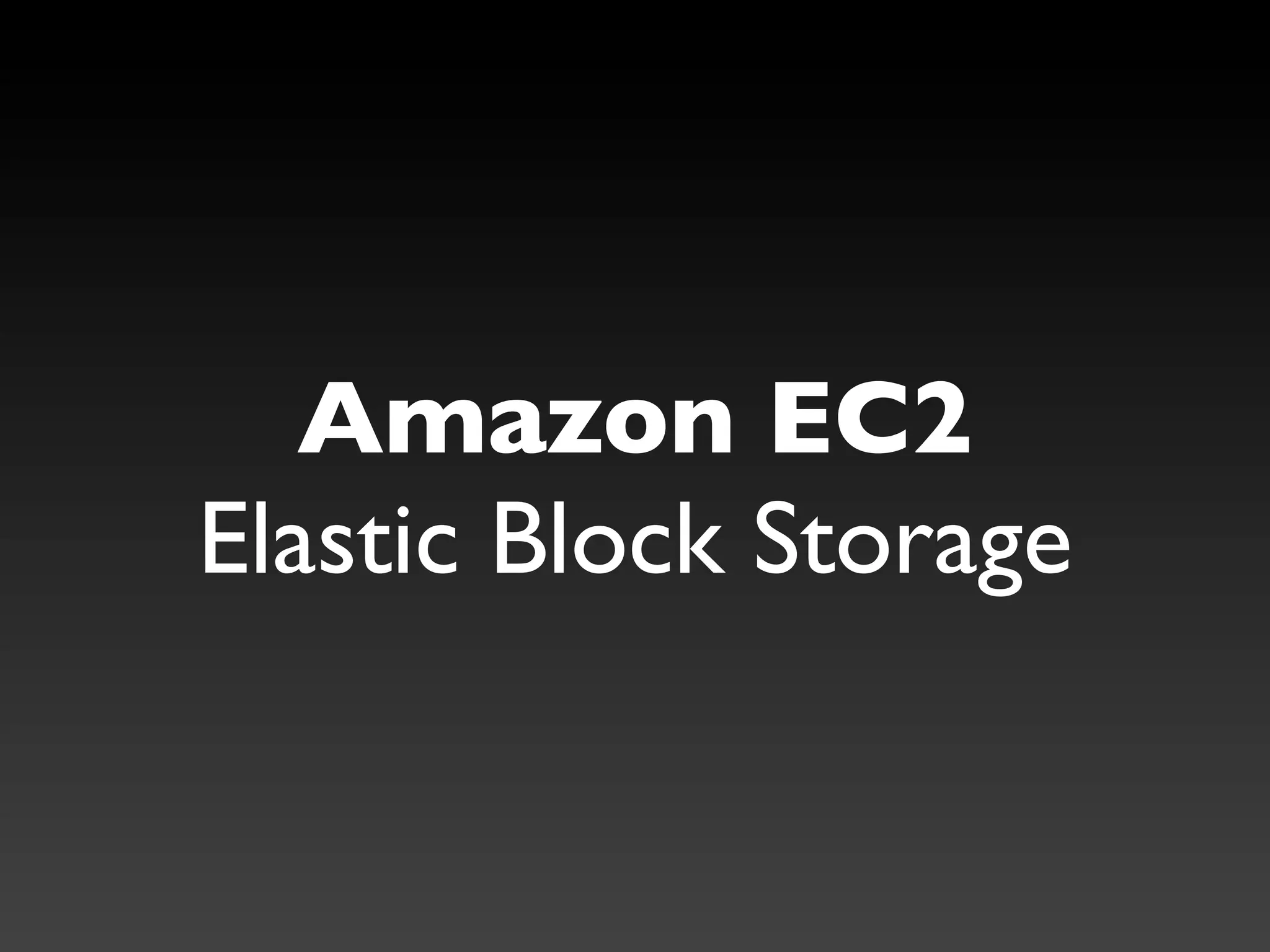 Amazon EC2
Elastic Block Storage
 