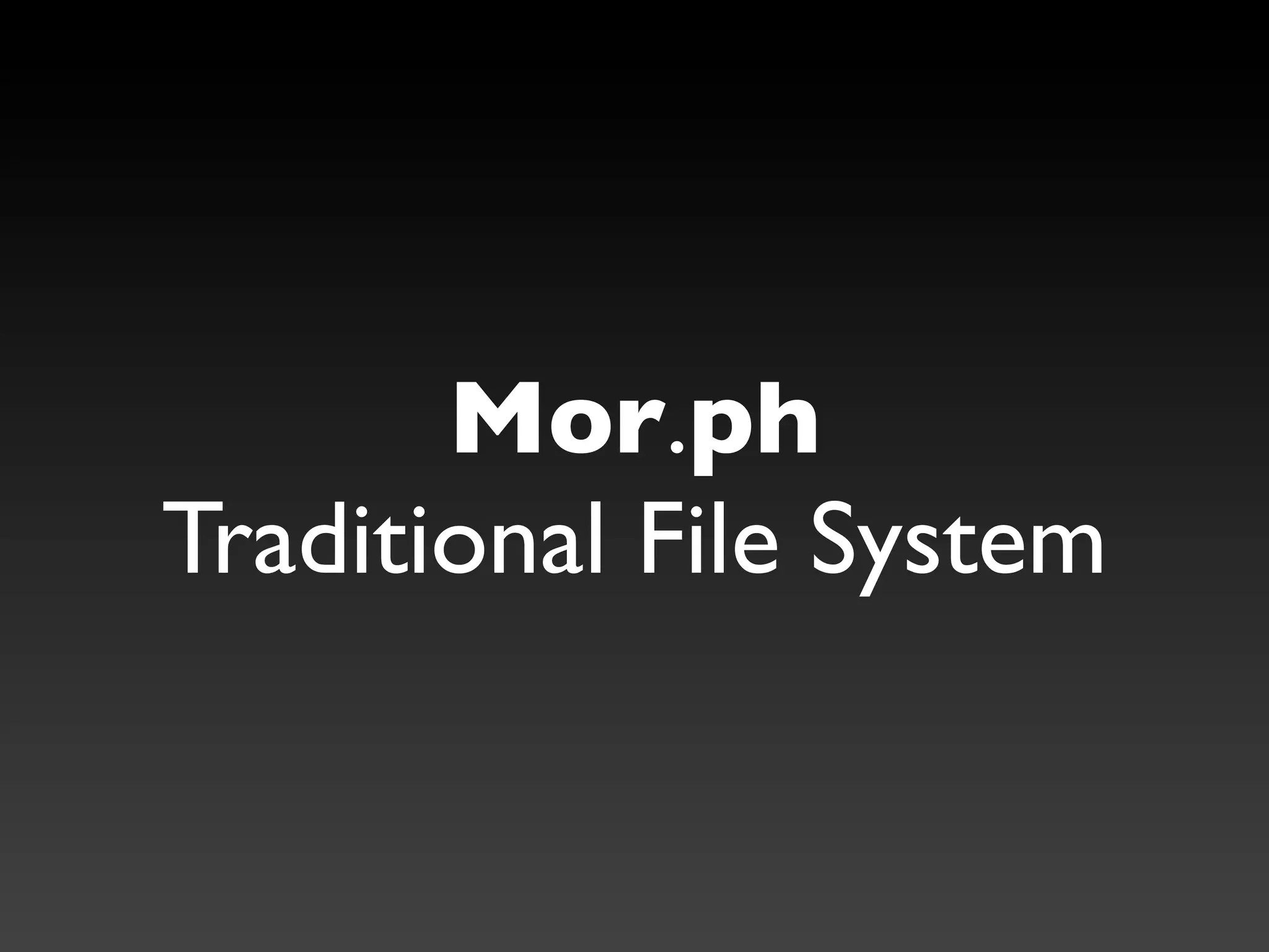 Mor.ph
Traditional File System
 