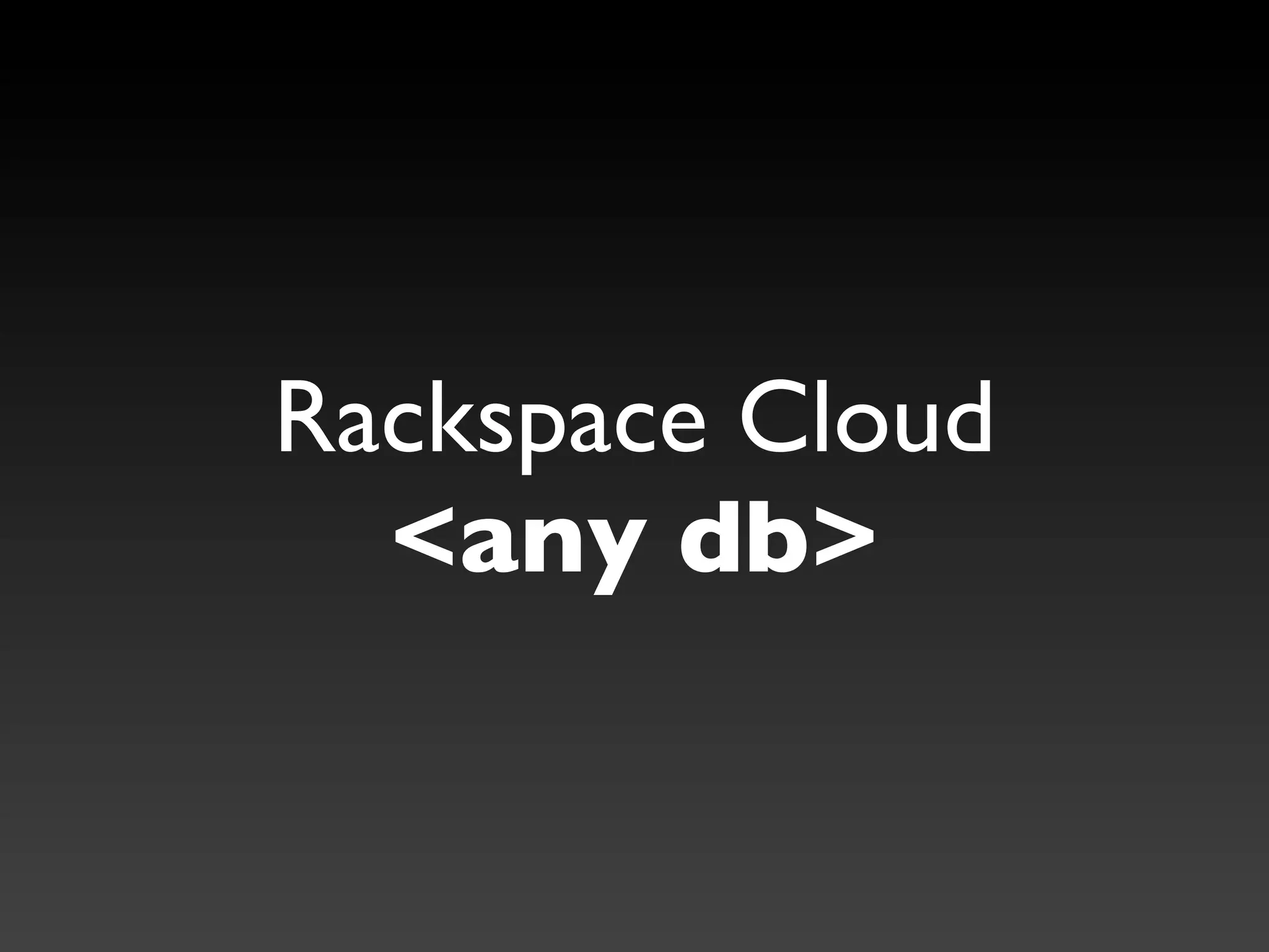 Rackspace Cloud
  <any db>
 