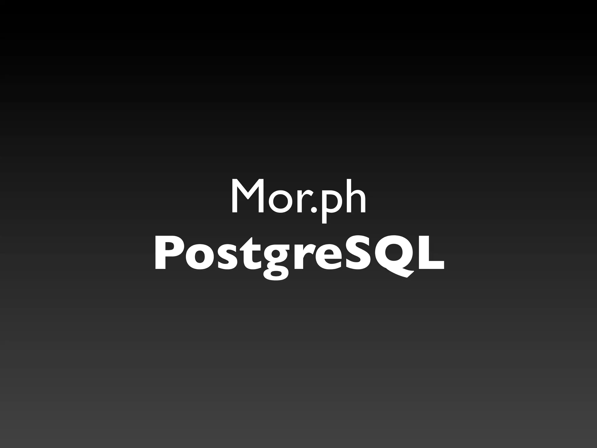 Mor.ph
PostgreSQL
 