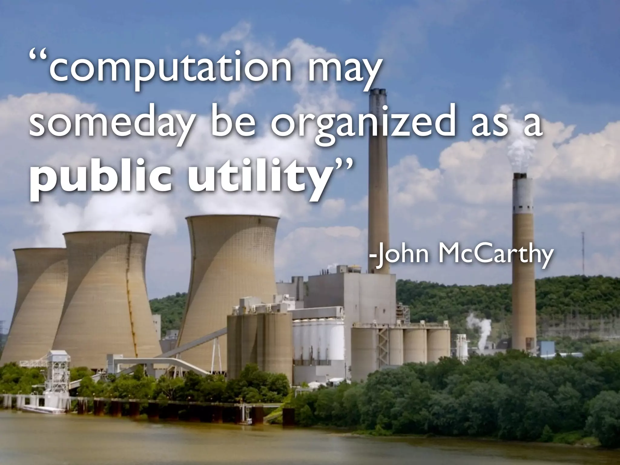 “computation may
someday be organized as a
public utility”
                -John McCarthy
 