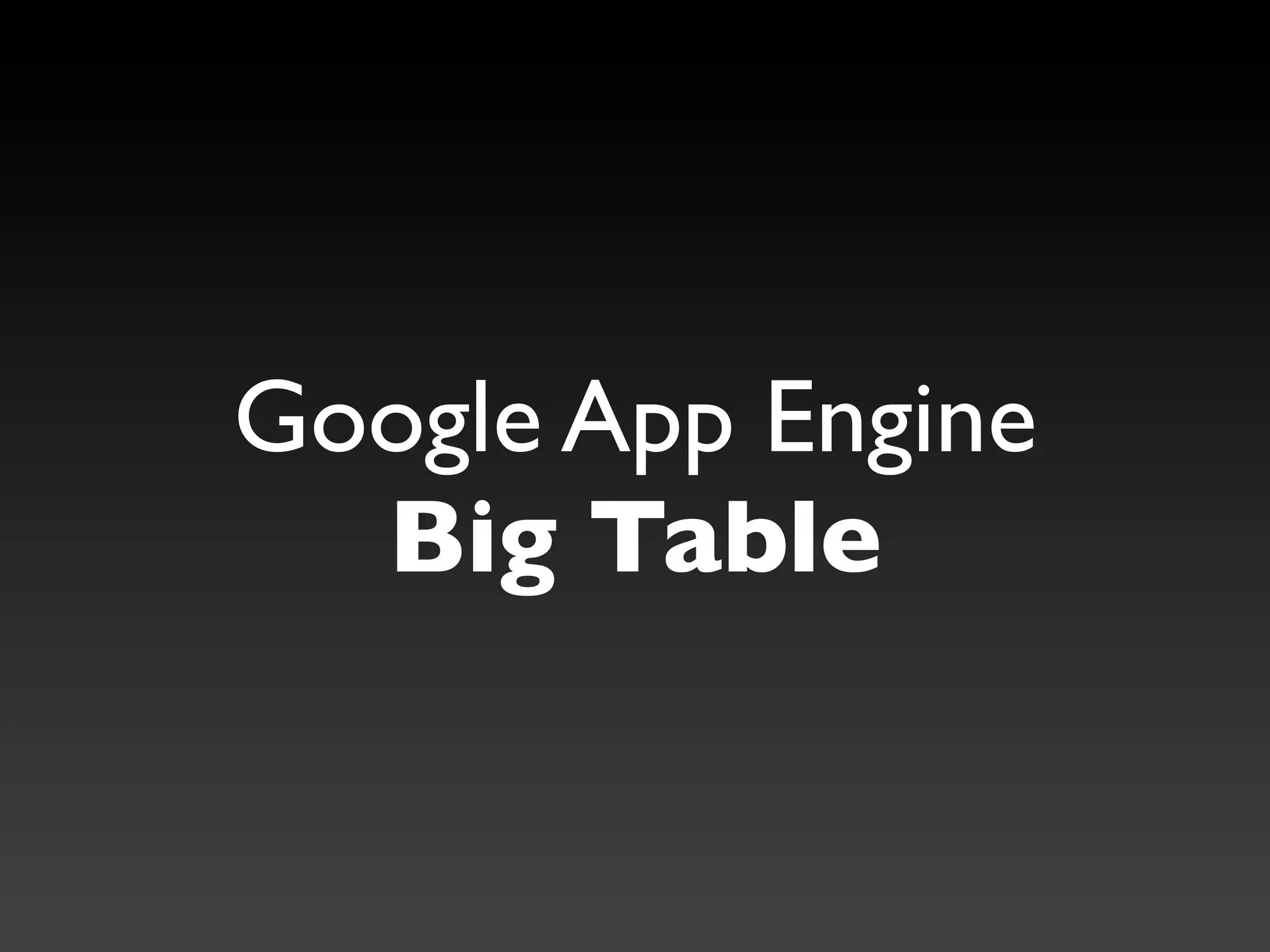Google App Engine
  Big Table
 