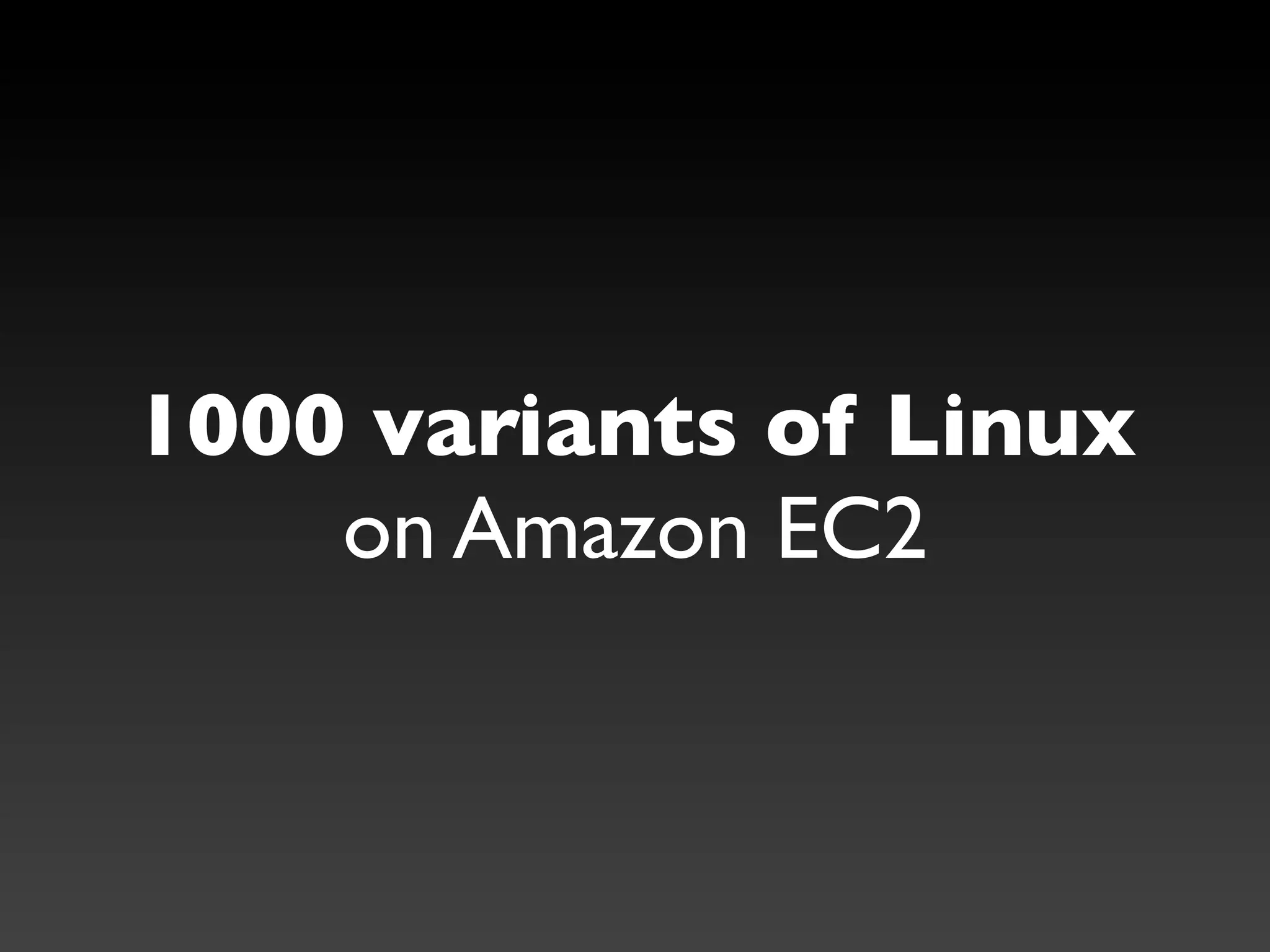 1000 variants of Linux
    on Amazon EC2
 