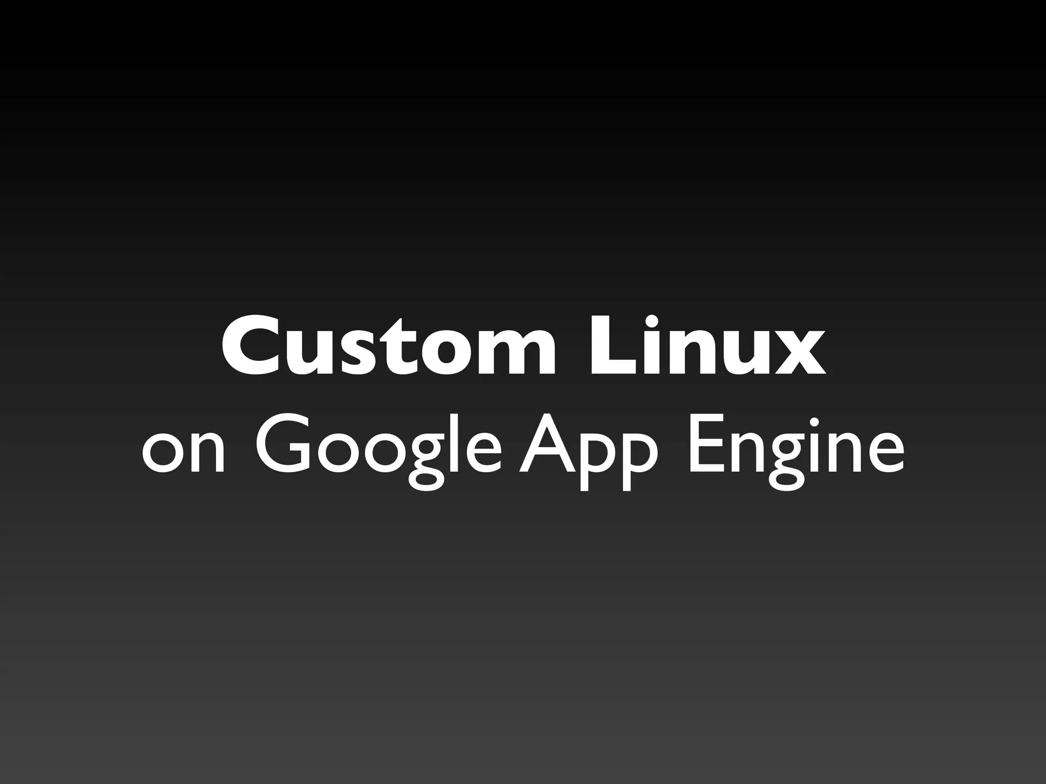 Custom Linux
on Google App Engine
 