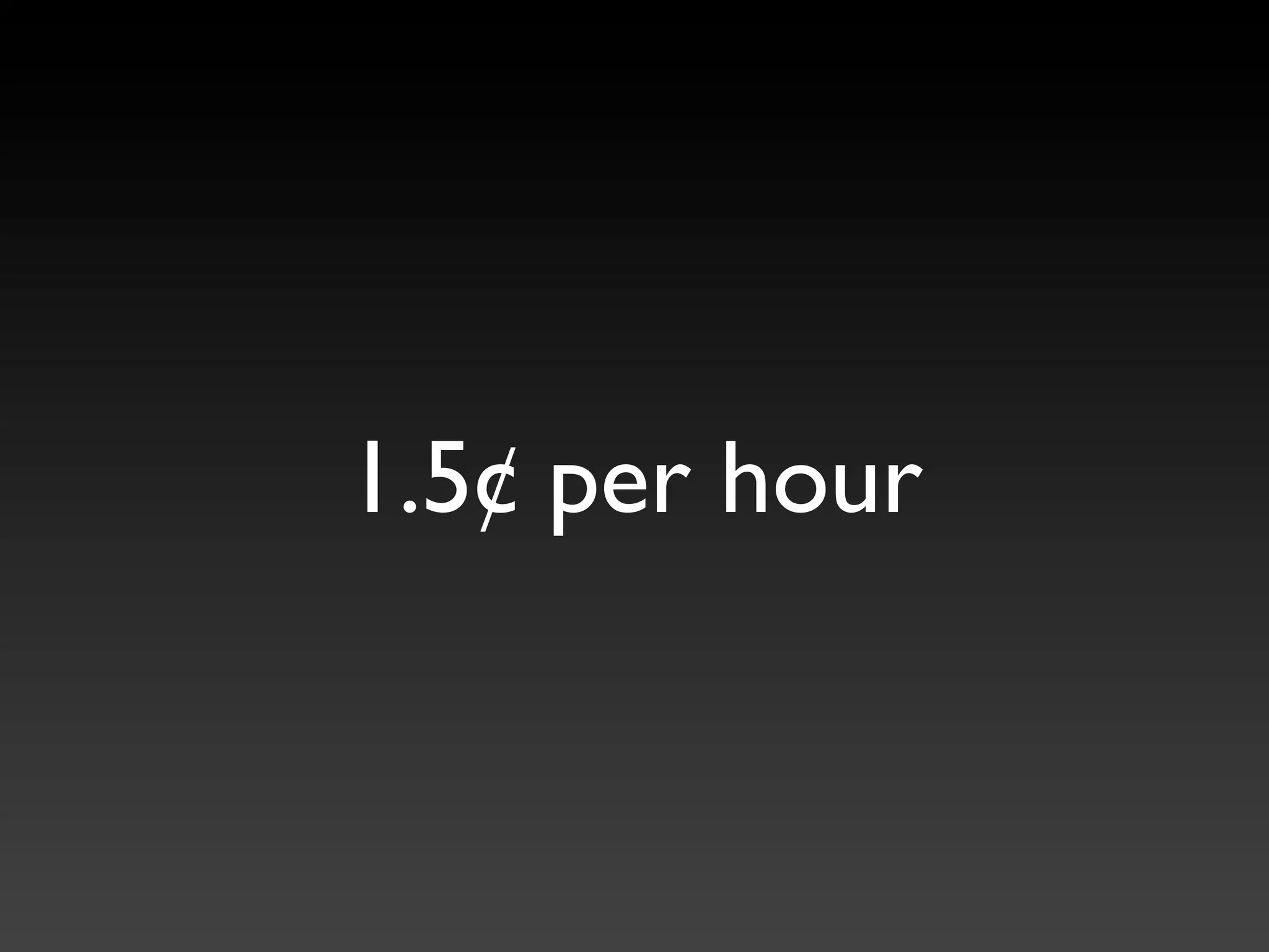 1.5¢ per hour
 