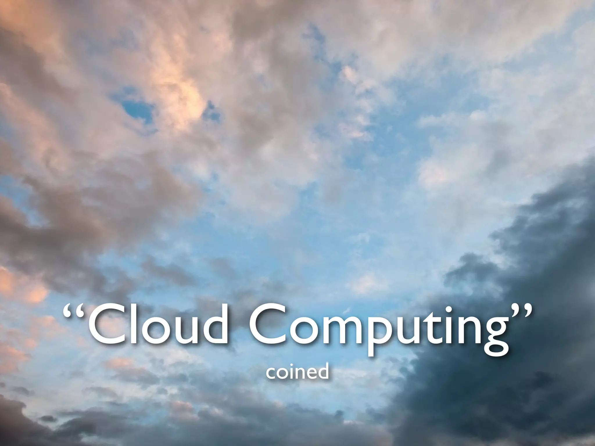 “Cloud Computing”
       coined
 