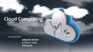 Cloud Computing
Presented By-
AMAAN KHAN
B-TECH3rd YEAR
1190432025
 