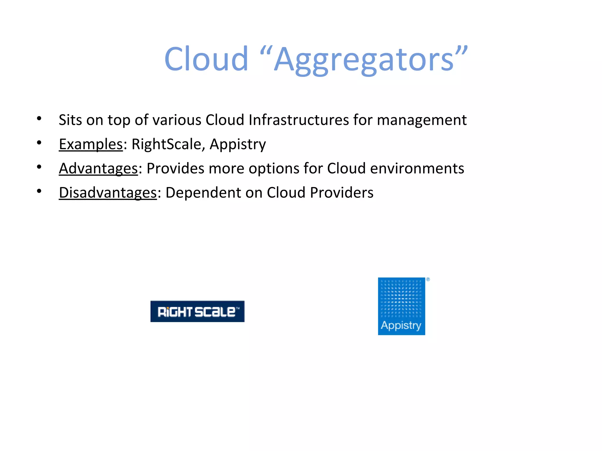 Cloud “Aggregators”
•   Sits on top of various Cloud Infrastructures for management
•   Examples: RightScale, Appistry
•   Advantages: Provides more options for Cloud environments
•   Disadvantages: Dependent on Cloud Providers
 