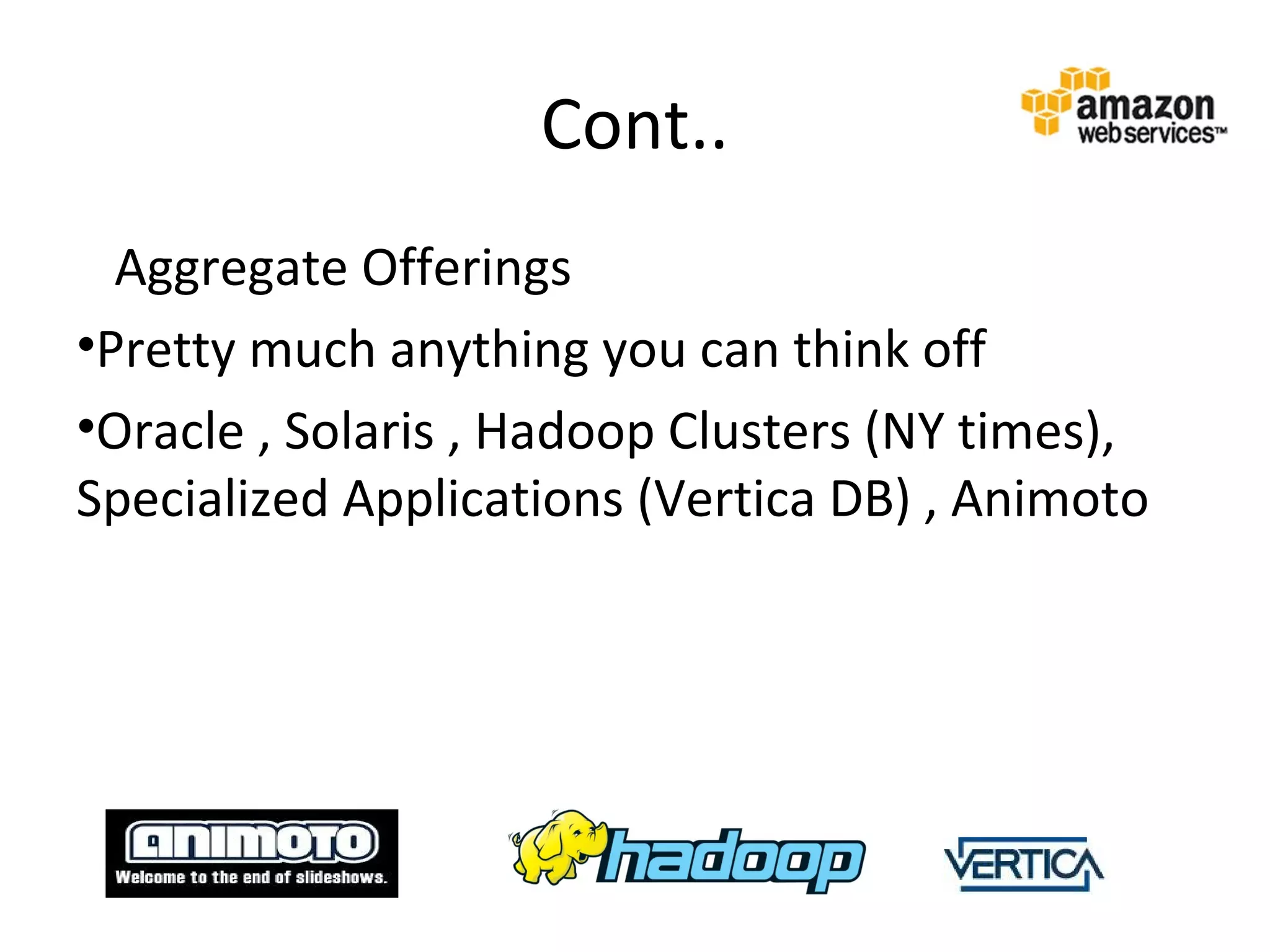 Cont..
  Aggregate Offerings
•Pretty much anything you can think off
•Oracle , Solaris , Hadoop Clusters (NY times),
Specialized Applications (Vertica DB) , Animoto
 