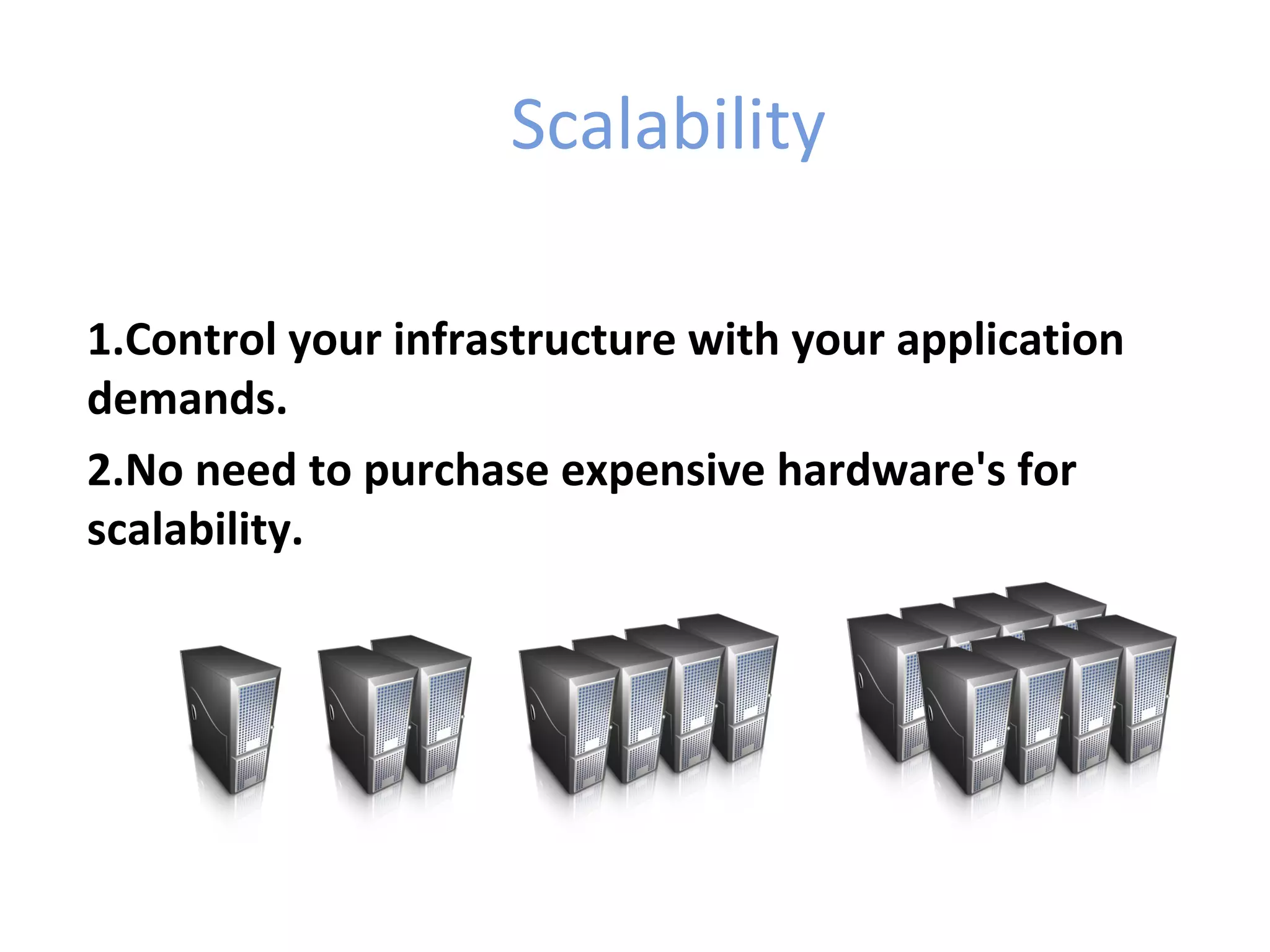 Scalability

1.Control your infrastructure with your application
demands.
2.No need to purchase expensive hardware's for
scalability.
 