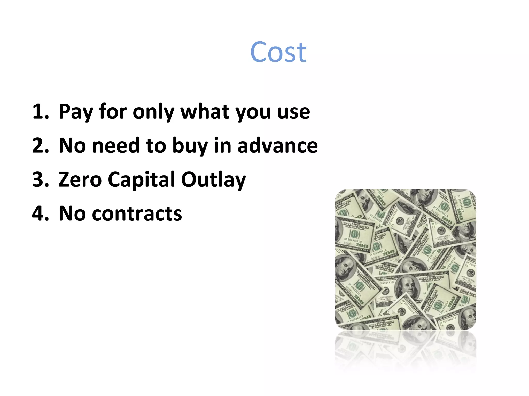 Cost
1.   Pay for only what you use
2.   No need to buy in advance
3.   Zero Capital Outlay
4.   No contracts
 