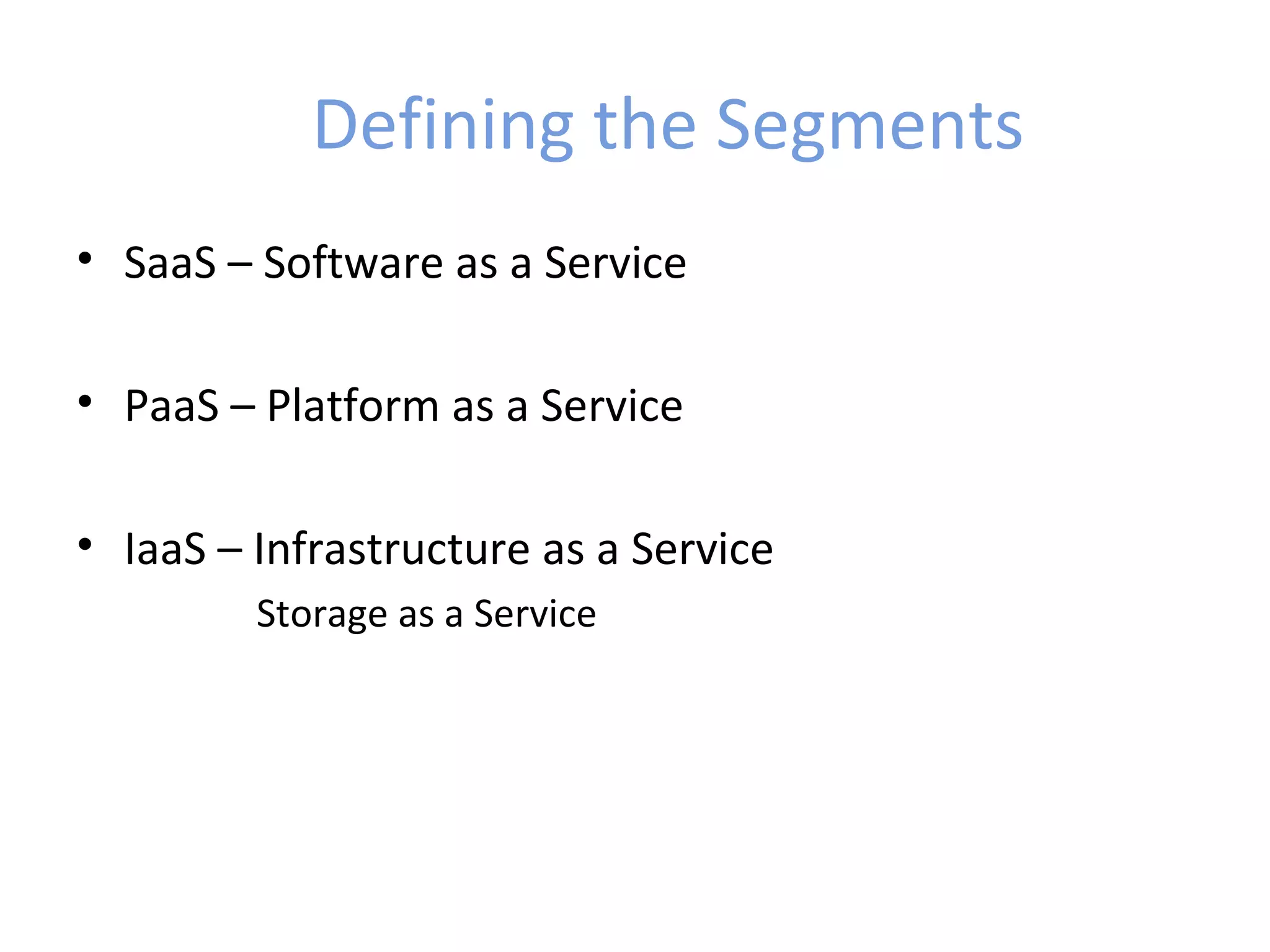 Defining the Segments
• SaaS – Software as a Service

• PaaS – Platform as a Service

• IaaS – Infrastructure as a Service
         Storage as a Service
 