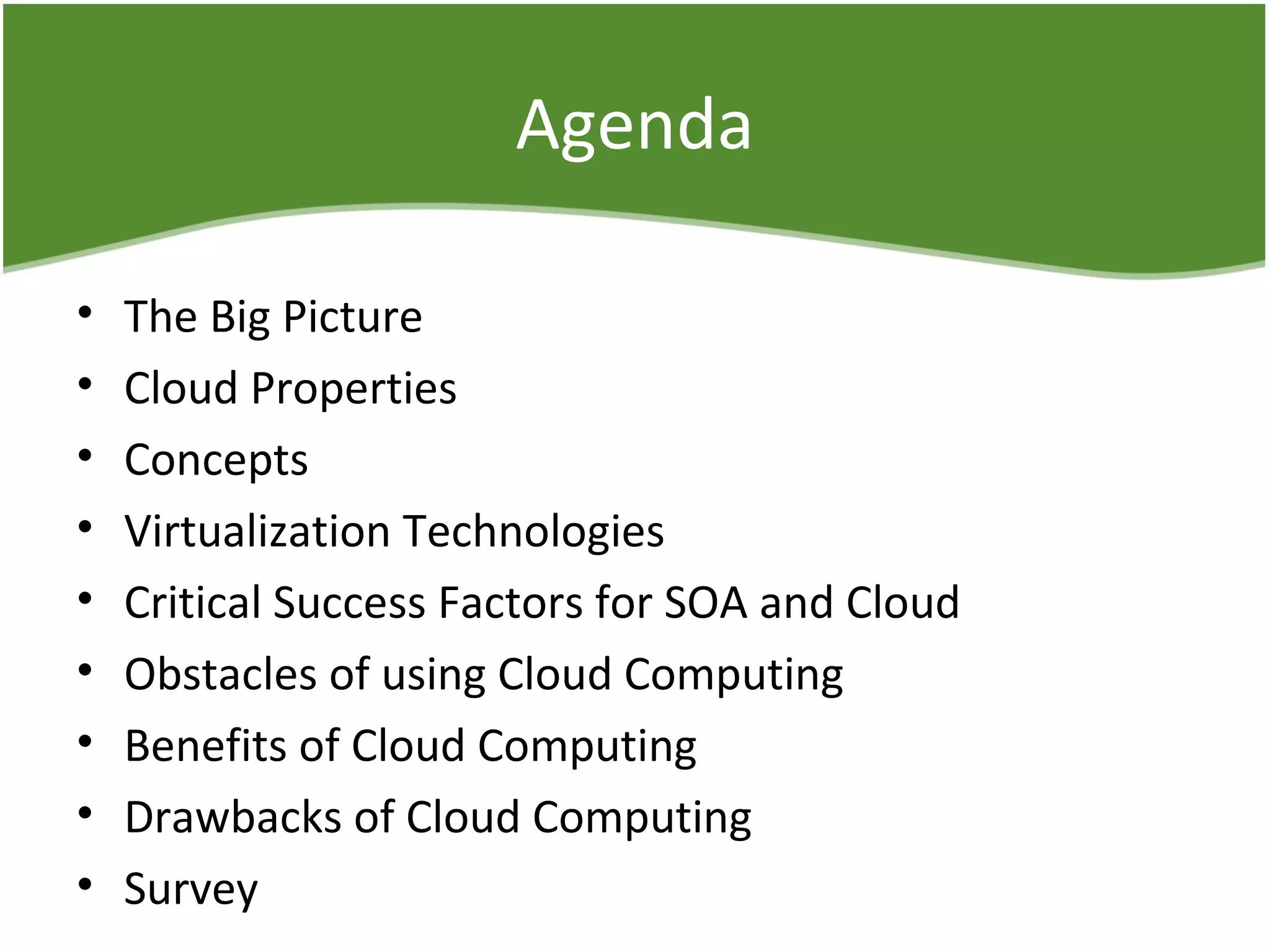 Agenda
• The Big Picture
• Cloud Properties
• Concepts
• Virtualization Technologies
• Critical Success Factors for SOA and Cloud
• Obstacles of using Cloud Computing
• Benefits of Cloud Computing
• Drawbacks of Cloud Computing
• Survey
 