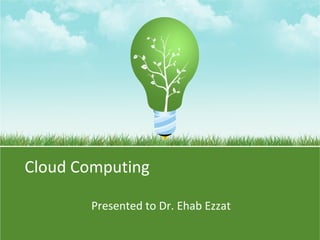 Cloud Computing
Presented to Dr. Ehab Ezzat
 