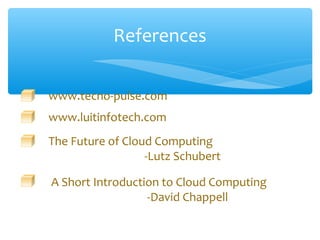 References

www.tecno-pulse.com
www.luitinfotech.com
The Future of Cloud Computing
                  -Lutz Schubert

A Short Introduction to Cloud Computing
                  -David Chappell
 