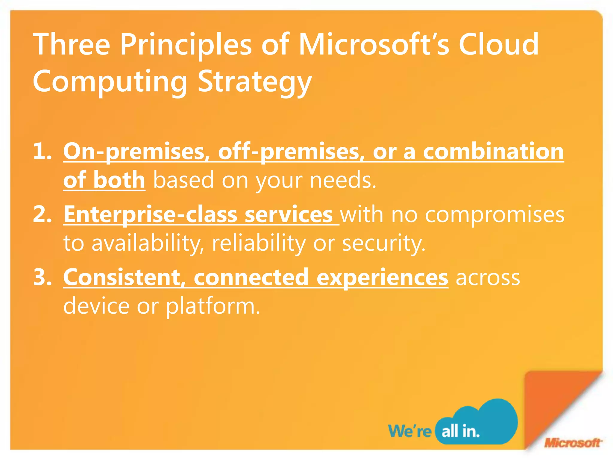 1. On-premises, off-premises, or a combination
   of both based on your needs.
2. Enterprise-class services with no compromises
   to availability, reliability or security.
3. Consistent, connected experiences across
   device or platform.
 