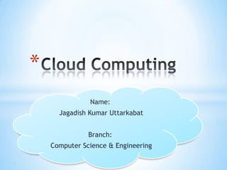 Cloud Computing Name: Jagadish Kumar Uttarkabat Branch: Computer Science & Engineering 