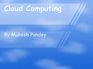 Cloud Computing


By Mukesh Pandey
 
