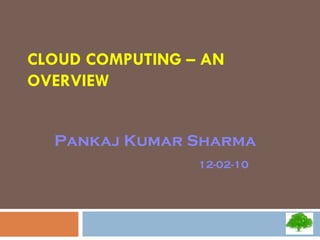 CLOUD COMPUTING – AN OVERVIEW Pankaj Kumar Sharma 12-02-10 