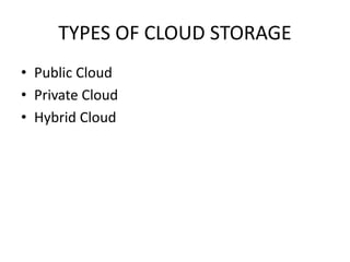 TYPES OF CLOUD STORAGE 
• Public Cloud 
• Private Cloud 
• Hybrid Cloud 
 
