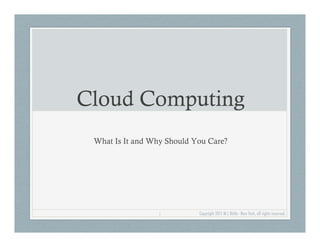 Cloud Computing
 What Is It and Why Should You Care?




                 1          Copyright 2011 M L Bittle - New York, all rights reserved.
 