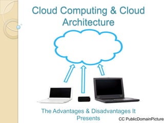 Cloud Computing & Cloud
      Architecture




 The Advantages & Disadvantages It
             Presents      CC PublicDomainPictures
 