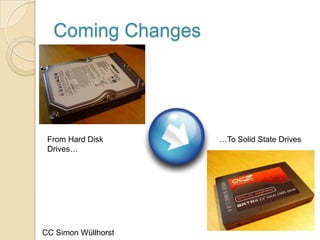 Coming Changes




 From Hard Disk      …To Solid State Drives
 Drives…




CC Simon Wüllhorst
 