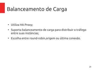29
Balanceamento de Carga
●
Utiliza HA Proxy;
●
Suporta balanceamento de carga para distribuir o tráfego
entre suas instâncias;
●
Escolha entre round-robin,origem ou última conexão.
 