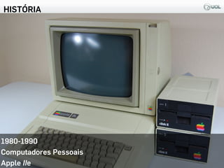 HISTÓRIA
11
1980-1990
Computadores Pessoais
Apple IIe
 