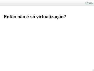 18
Então não é só virtualização?
 