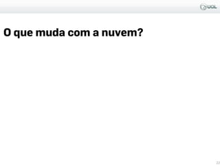 O que muda com a nuvem?
22
 