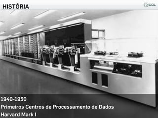 HISTÓRIA
8
1940-1950
Primeiros Centros de Processamento de Dados
Harvard Mark I
 