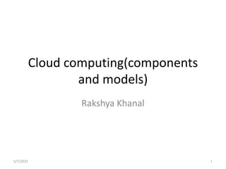 Cloud computing(components
and models)
Rakshya Khanal
5/7/2022 1
 