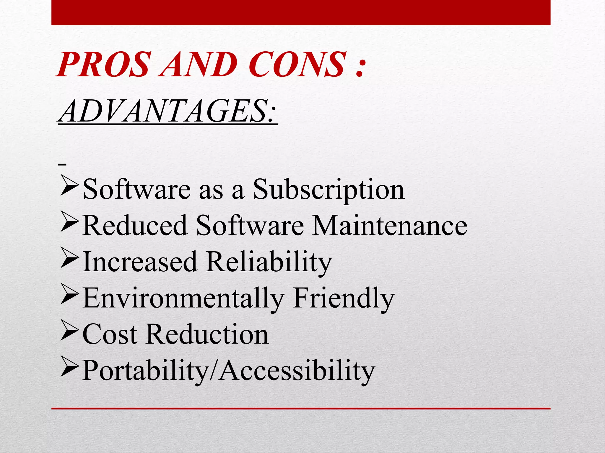 PROS AND CONS : ADVANTAGES: Software as a Subscription Reduced Software Maintenance Increased Reliability Environmentally Friendly Cost Reduction Portability/Accessibility 