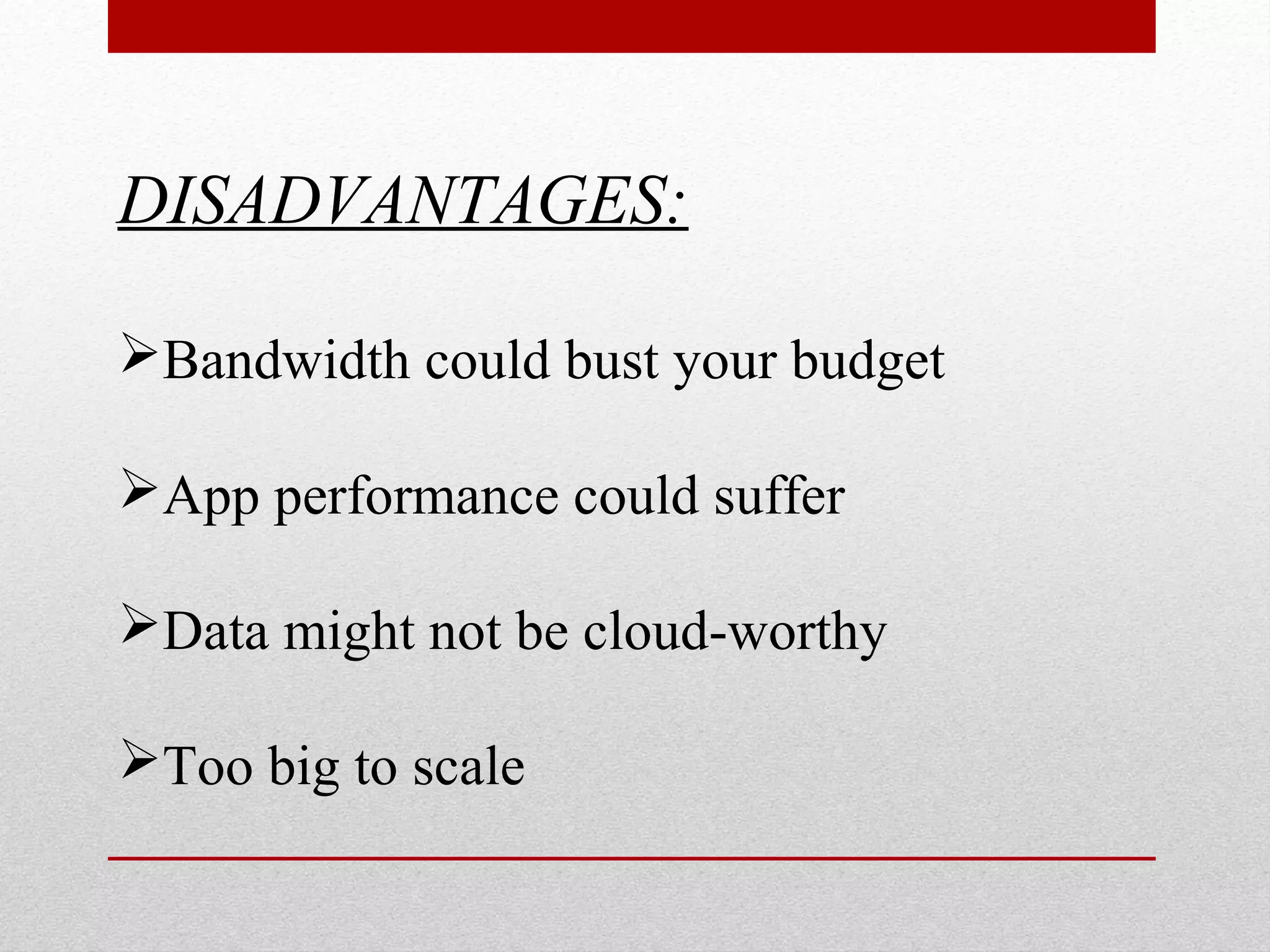 DISADVANTAGES: Bandwidth could bust your budget App performance could suffer Data might not be cloud-worthy Too big to scale 
