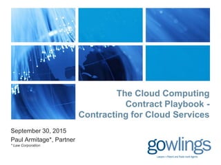 The Cloud Computing
Contract Playbook -
Contracting for Cloud Services
September 30, 2015
Paul Armitage*, Partner
* Law Corporation
 