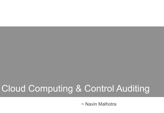 Cloud Computing & Control Auditing
~ Navin Malhotra
 