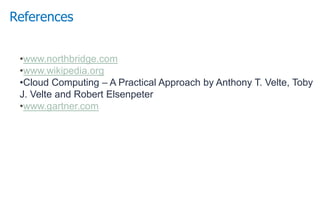 •www.northbridge.com
•www.wikipedia.org
•Cloud Computing – A Practical Approach by Anthony T. Velte, Toby
J. Velte and Robert Elsenpeter
•www.gartner.com
References
 