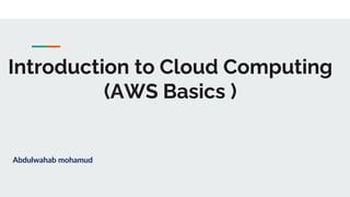 Introduction to Cloud Computing
(AWS Basics )
Abdulwahab mohamud
 