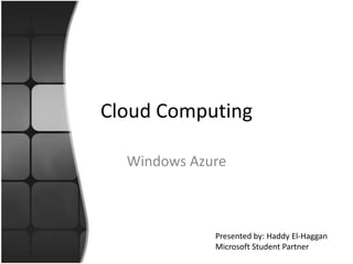Cloud Computing
Windows Azure
Presented by: Haddy El-Haggan
Microsoft Student Partner
 